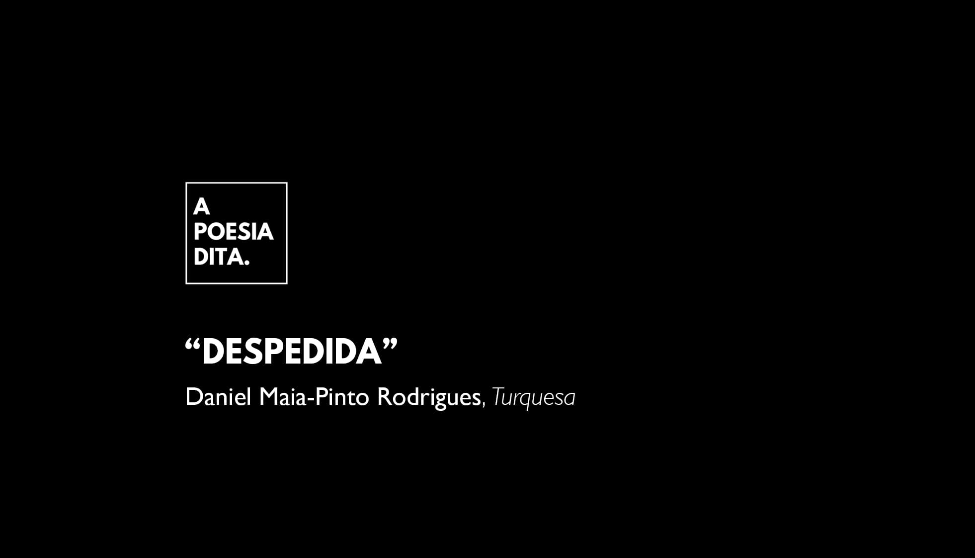 Despedida, um poema de Daniel Maia‑Pinto Rodrigues, n’A Poesia Dita.